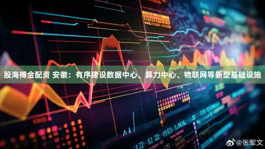 股海搏金配资 安徽：有序建设数据中心、算力中心、物联网等新型基础设施
