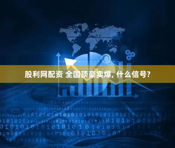 股利网配资 全国顶豪卖爆, 什么信号?
