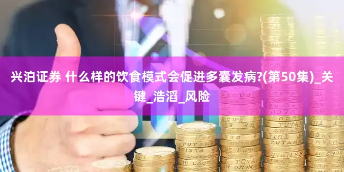 兴泊证券 什么样的饮食模式会促进多囊发病?(第50集)_关键_浩滔_风险