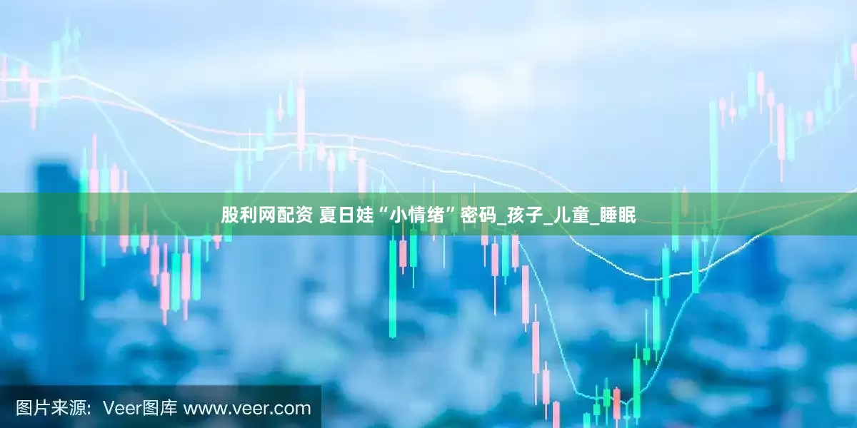股利网配资 夏日娃“小情绪”密码_孩子_儿童_睡眠