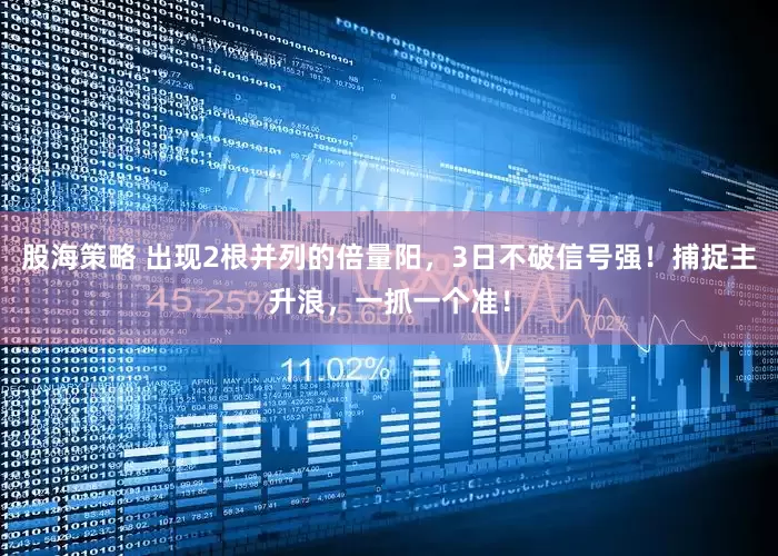 股海策略 出现2根并列的倍量阳，3日不破信号强！捕捉主升浪，一抓一个准！