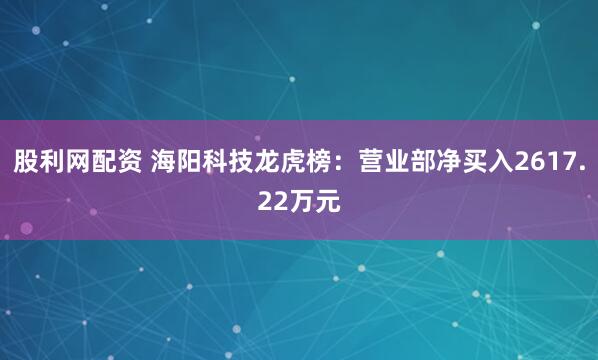 股利网配资 海阳科技龙虎榜：营业部净买入2617.22万元