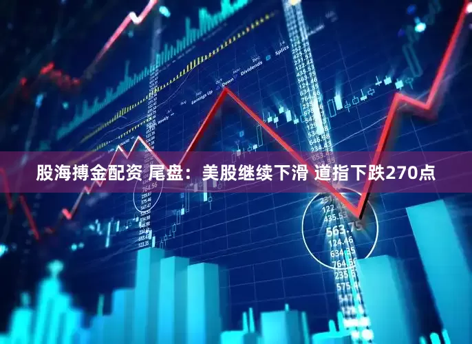 股海搏金配资 尾盘：美股继续下滑 道指下跌270点