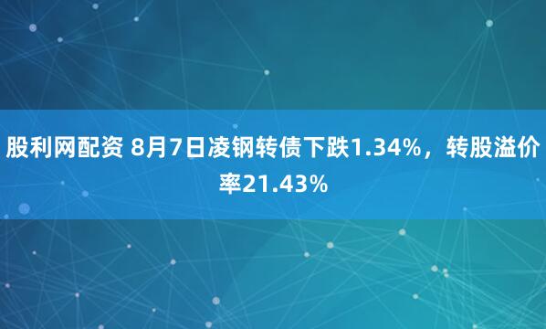 股利网配资 8月7日凌钢转债下跌1.34%，转股溢价率21.43%