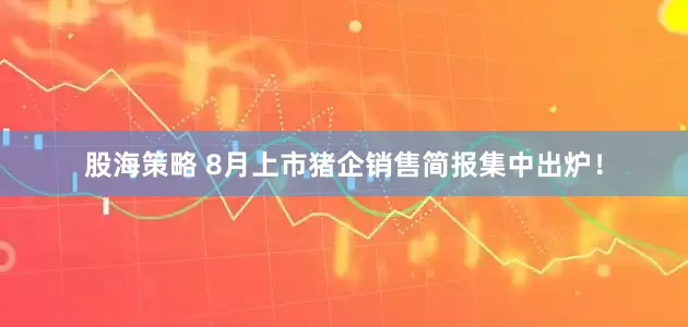 股海策略 8月上市猪企销售简报集中出炉!